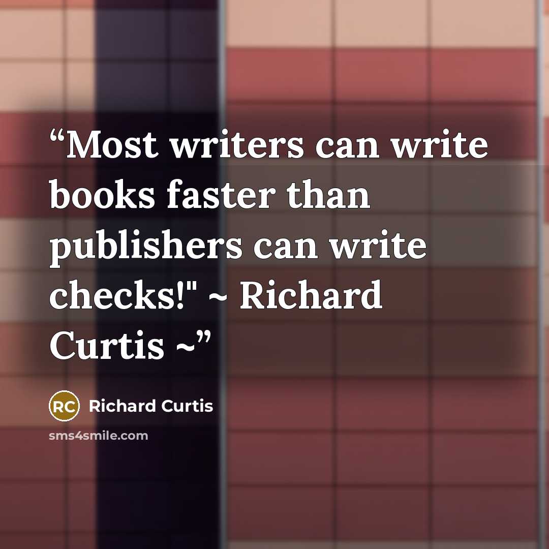 “Most writers can write books faster than publishers can write checks!" ~ Richard Curtis ~” quote by Richard Curtis