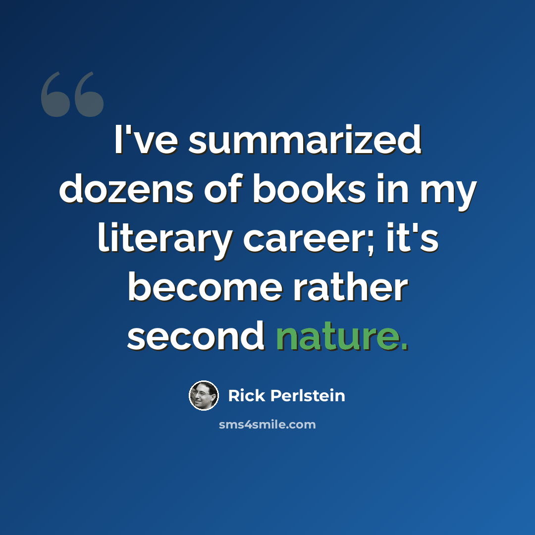 “I've summarized dozens of books in my literary career; it's become rather second nature.” quote by Rick Perlstein
