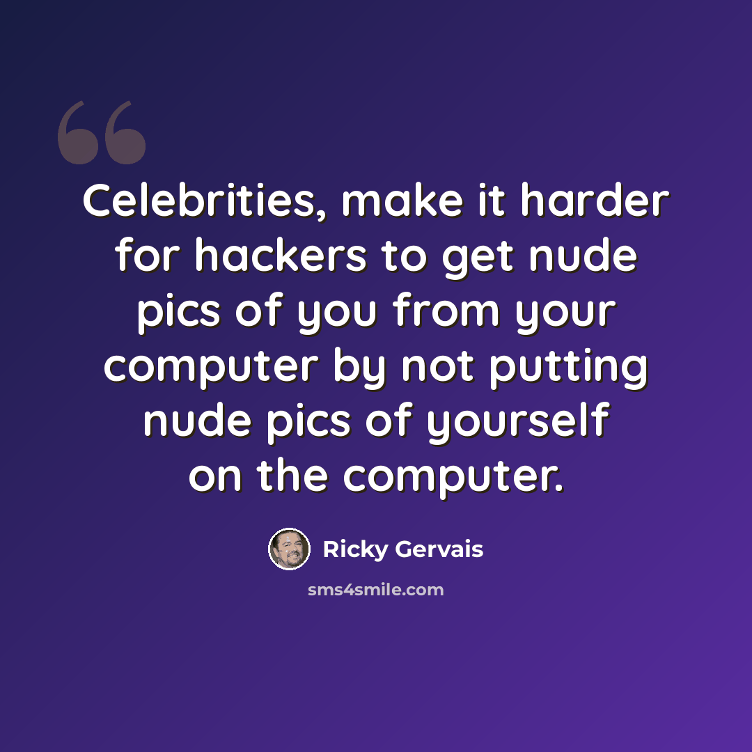 “Celebrities, make it harder for hackers to get nude pics of you from your computer by not putting nude pics of yourself on the computer.” quote by Ricky Gervais