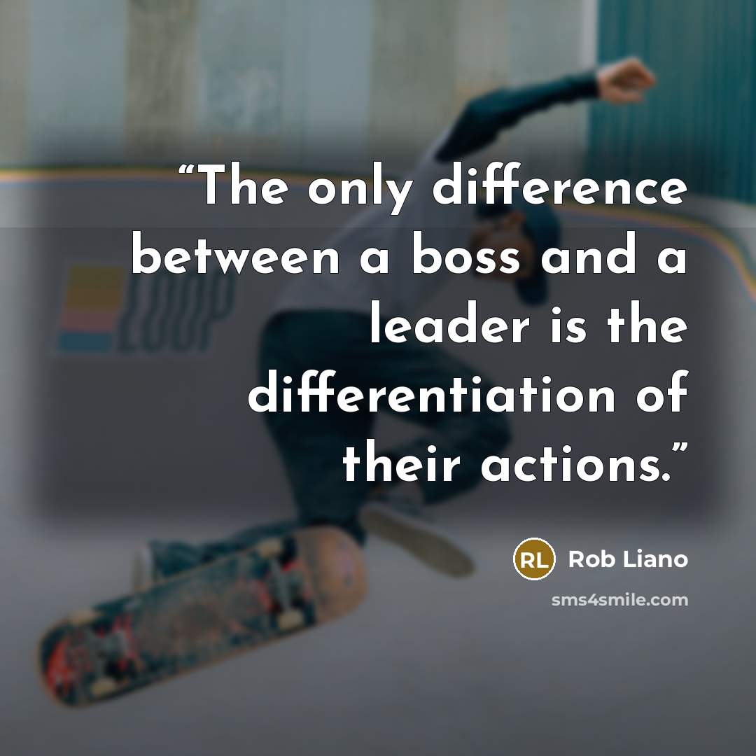 “The only difference between a boss and a leader is the differentiation of their actions.” quote by Rob Liano