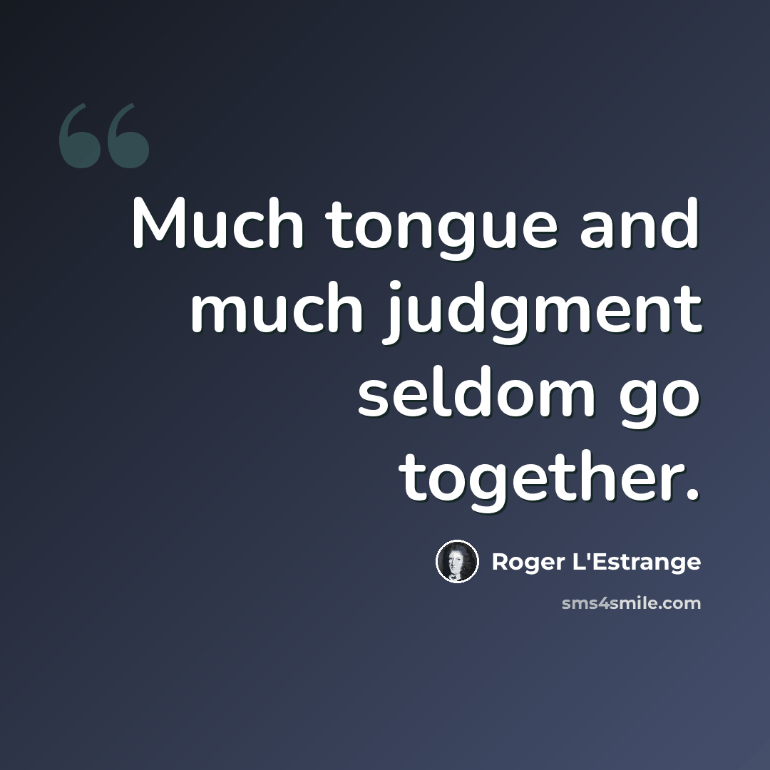 “Much tongue and much judgment seldom go together.” quote by Roger L'Estrange