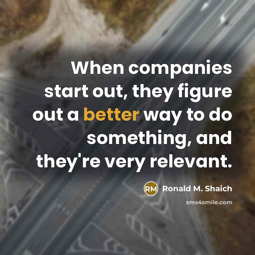 “When companies start out, they figure out a better way to do something, and they're very relevant.” quote by Ronald M. Shaich