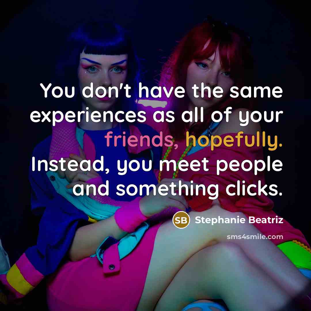 “You don't have the same experiences as all of your friends, hopefully. Instead, you meet people and something clicks.” quote by Stephanie Beatriz