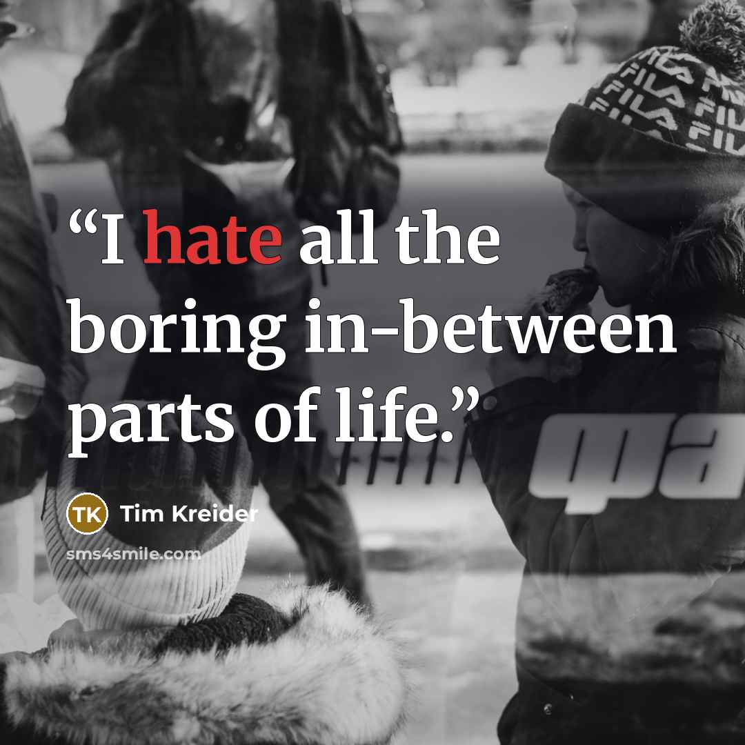 “I hate all the boring in-between parts of life.” quote by Tim Kreider