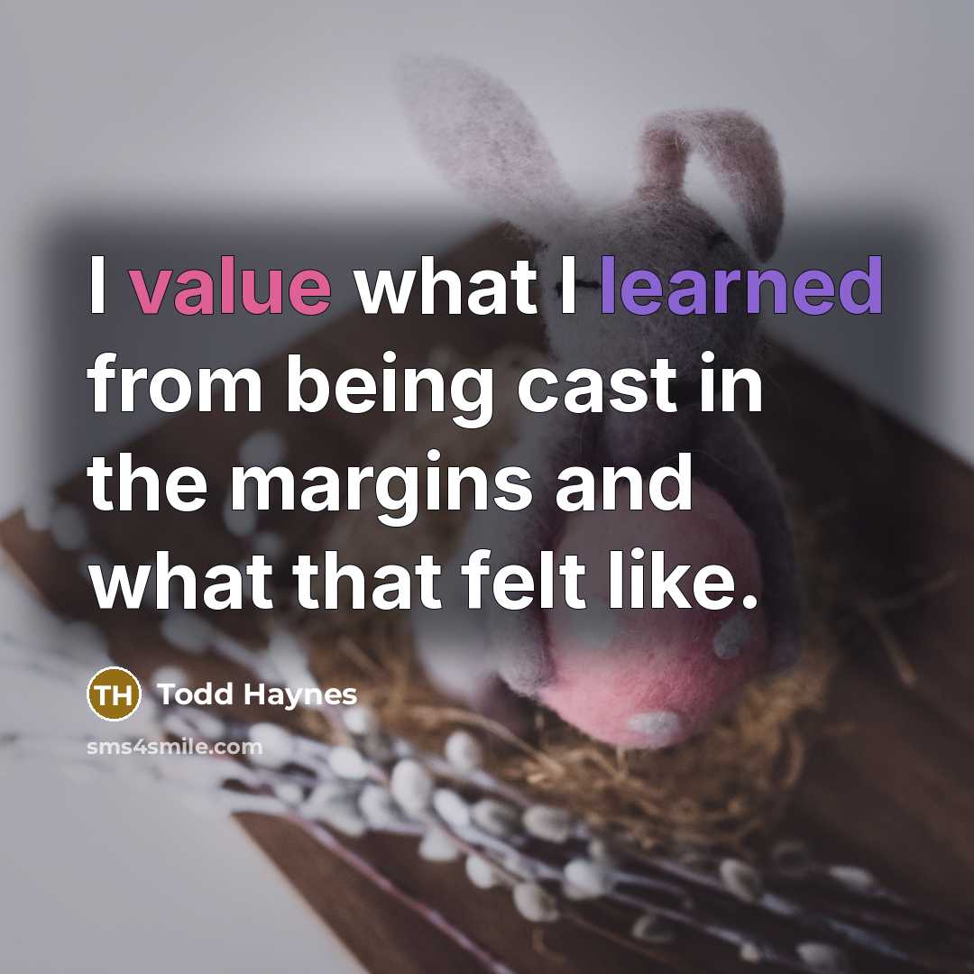 “I value what I learned from being cast in the margins and what that felt like.” quote by Todd Haynes