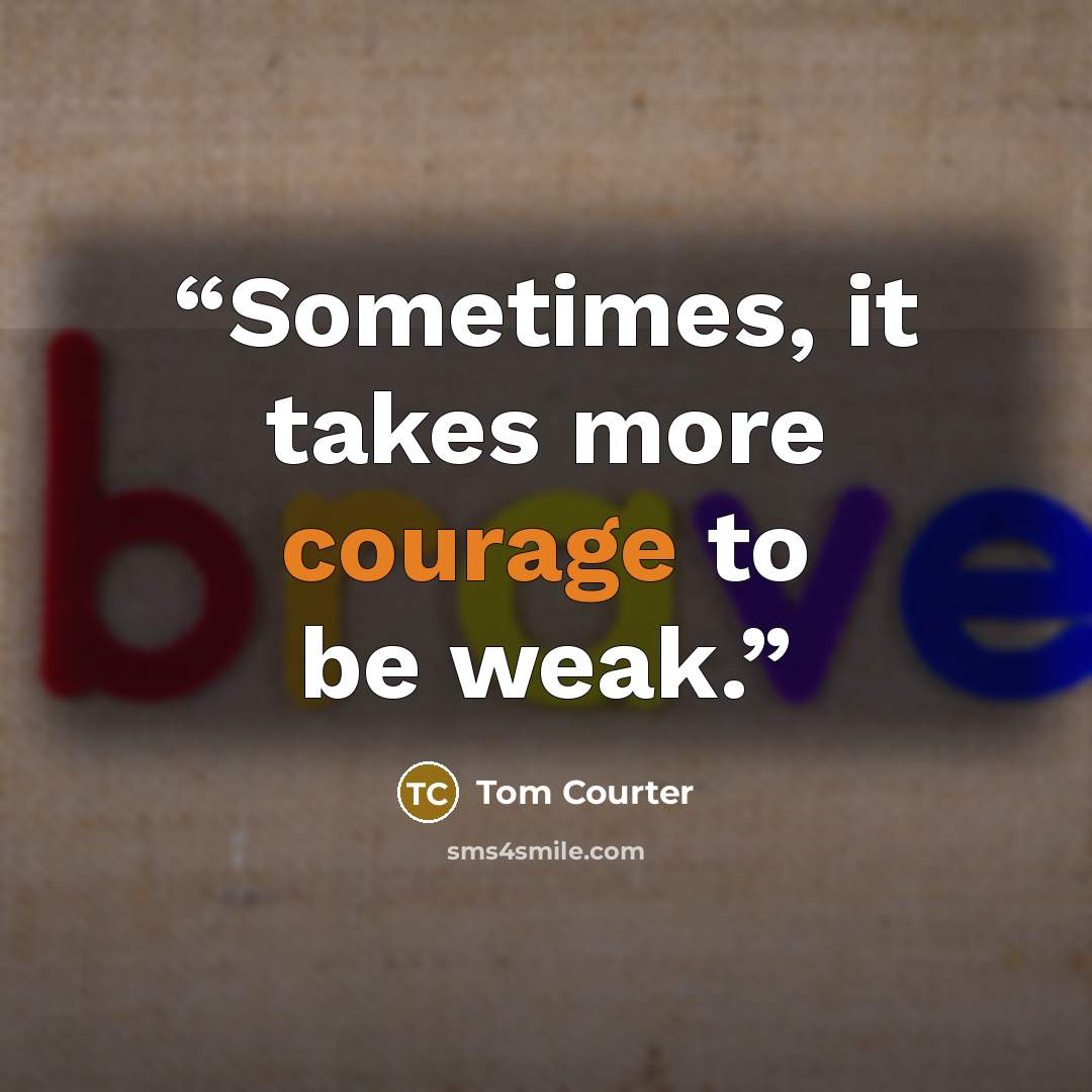 “Sometimes, it takes more courage to be weak.” quote by Tom Courter