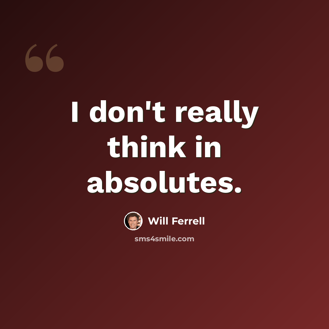 “I don't really think in absolutes.” quote by Will Ferrell