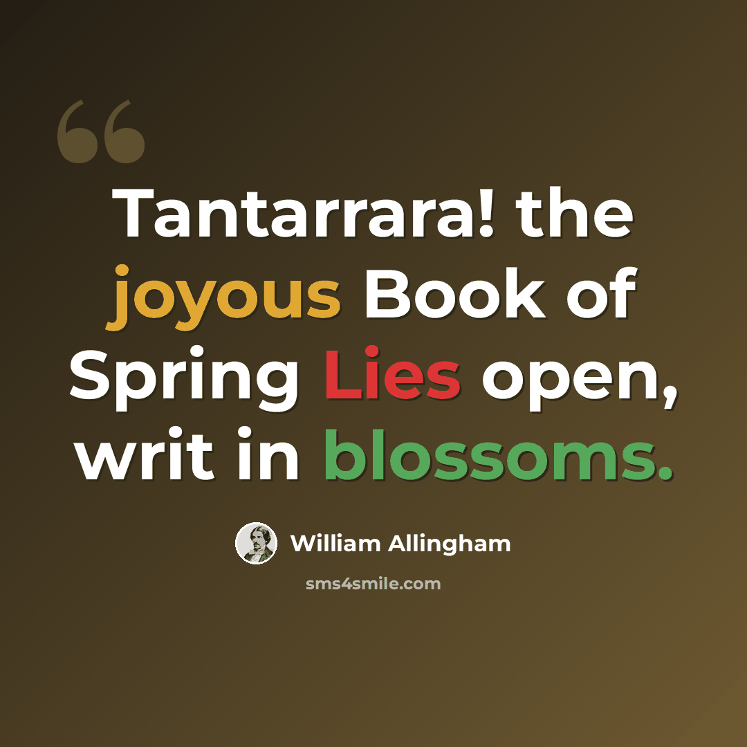 “Tantarrara! the joyous Book of Spring Lies open, writ in blossoms.” quote by William Allingham