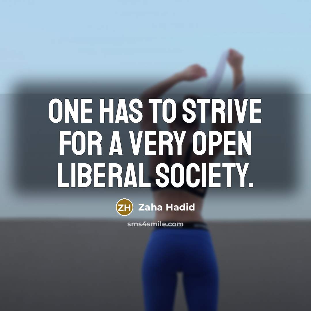 “One has to strive for a very open liberal society.” quote by Zaha Hadid