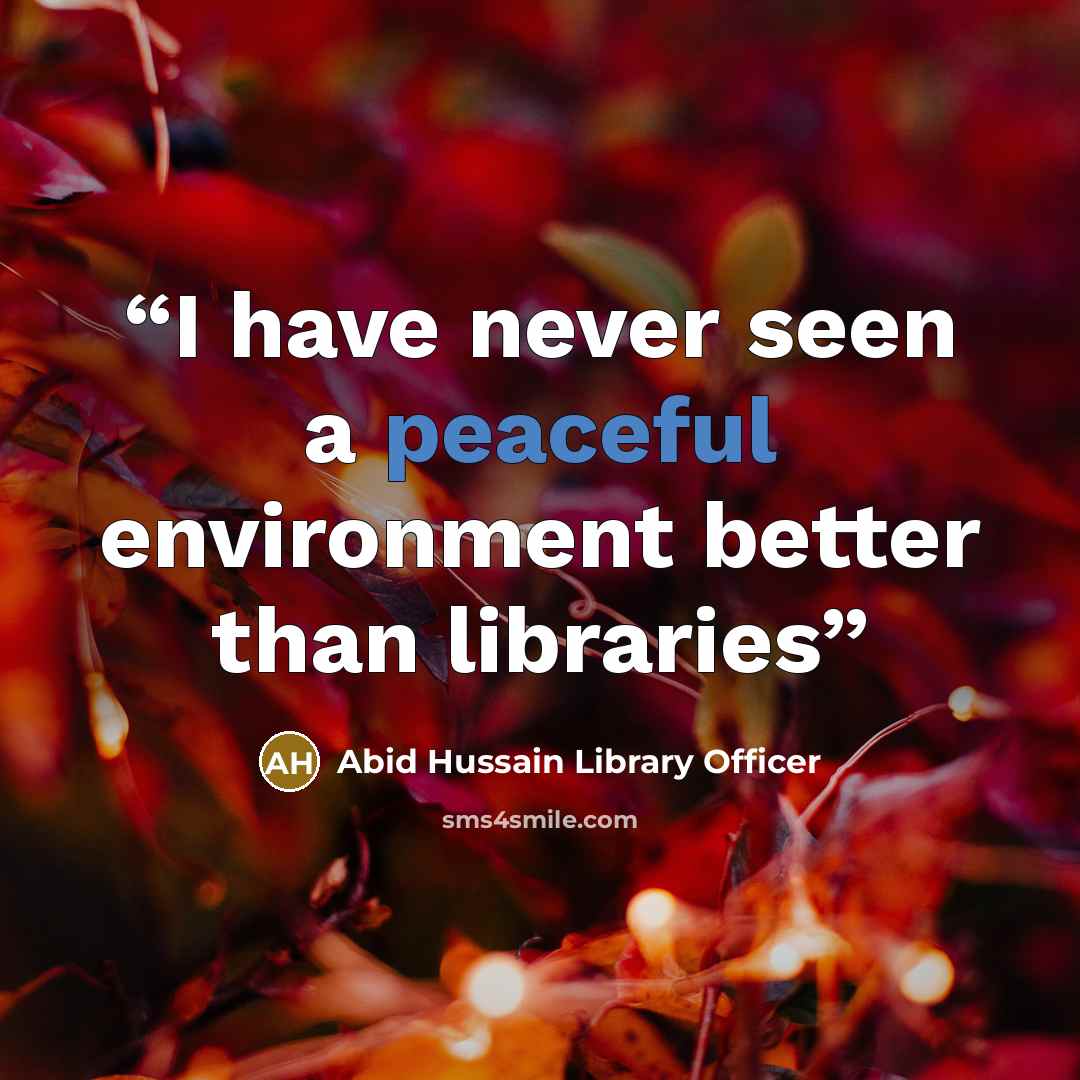 “I have never seen a peaceful environment better than libraries” quote by Abid Hussain Library Officer