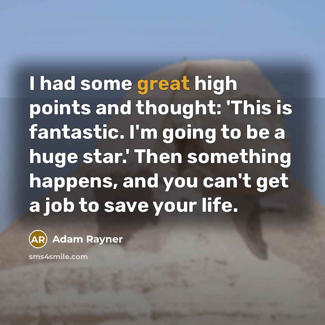 “I had some great high points and thought: 'This is fantastic. I'm going to be a huge star.' Then something happens, and you can't get a job to save your life.” quote by Adam Rayner