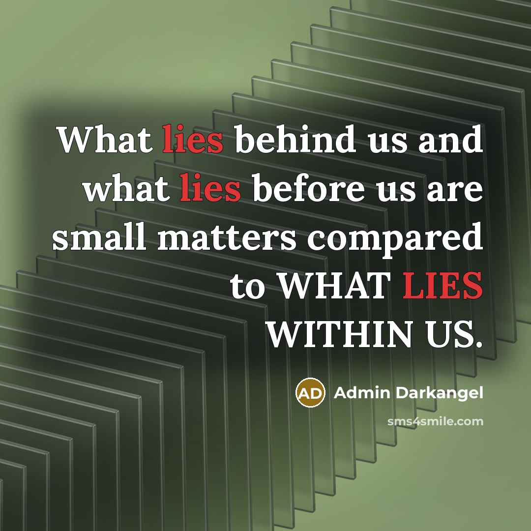 “What lies behind us and what lies before us are small matters compared to WHAT LIES WITHIN US.” quote by Admin Darkangel