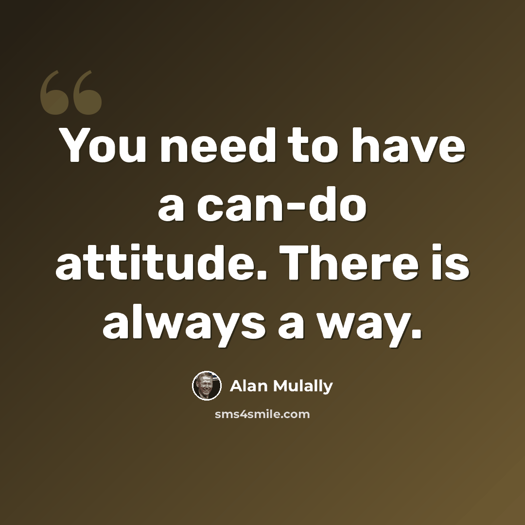 “You need to have a can-do attitude. There is always a way.” quote by Alan Mulally