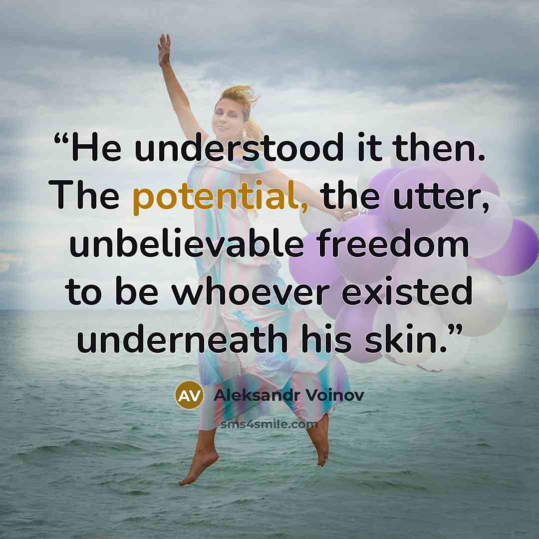 “He understood it then. The potential, the utter, unbelievable freedom to be whoever existed underneath his skin.” quote by Aleksandr Voinov