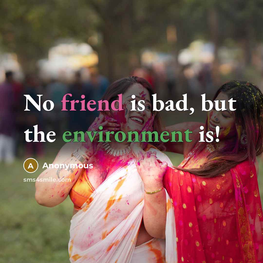 “No friend is bad, but the environment is!” quote by Anonymous