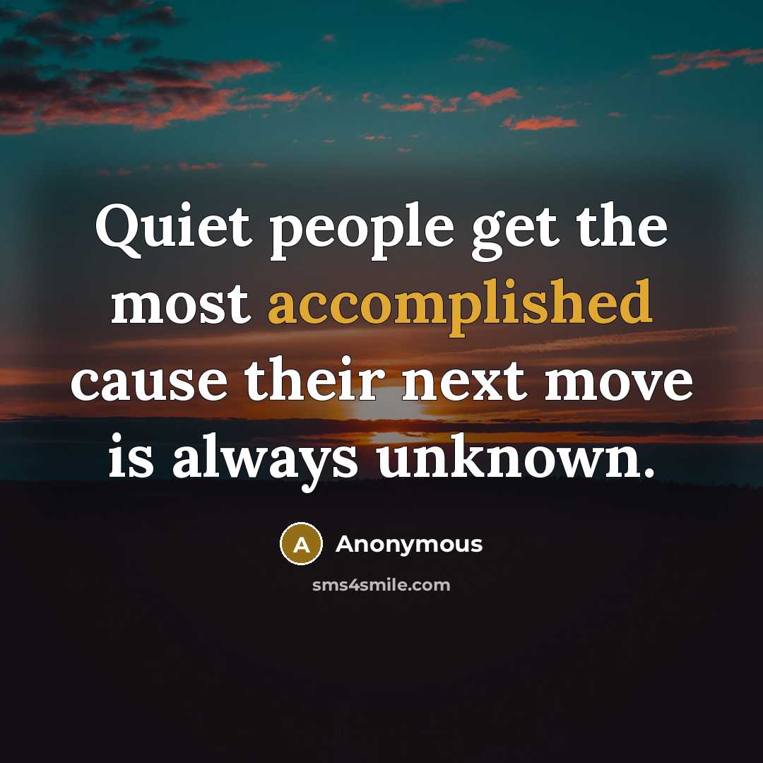 “Quiet people get the most accomplished cause their next move is always unknown.” quote by Anonymous