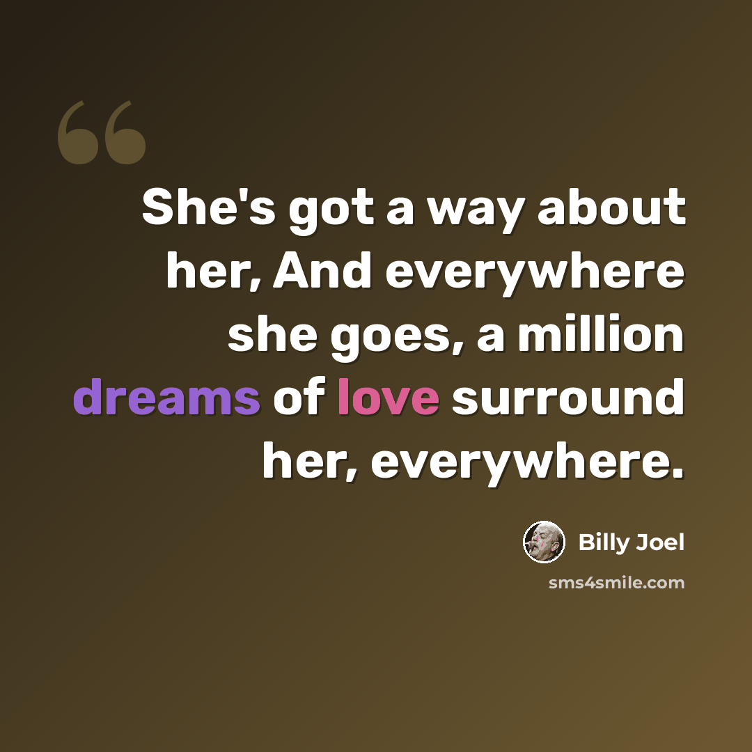 “She's got a way about her, And everywhere she goes, a million dreams of love surround her, everywhere.” quote by Billy Joel
