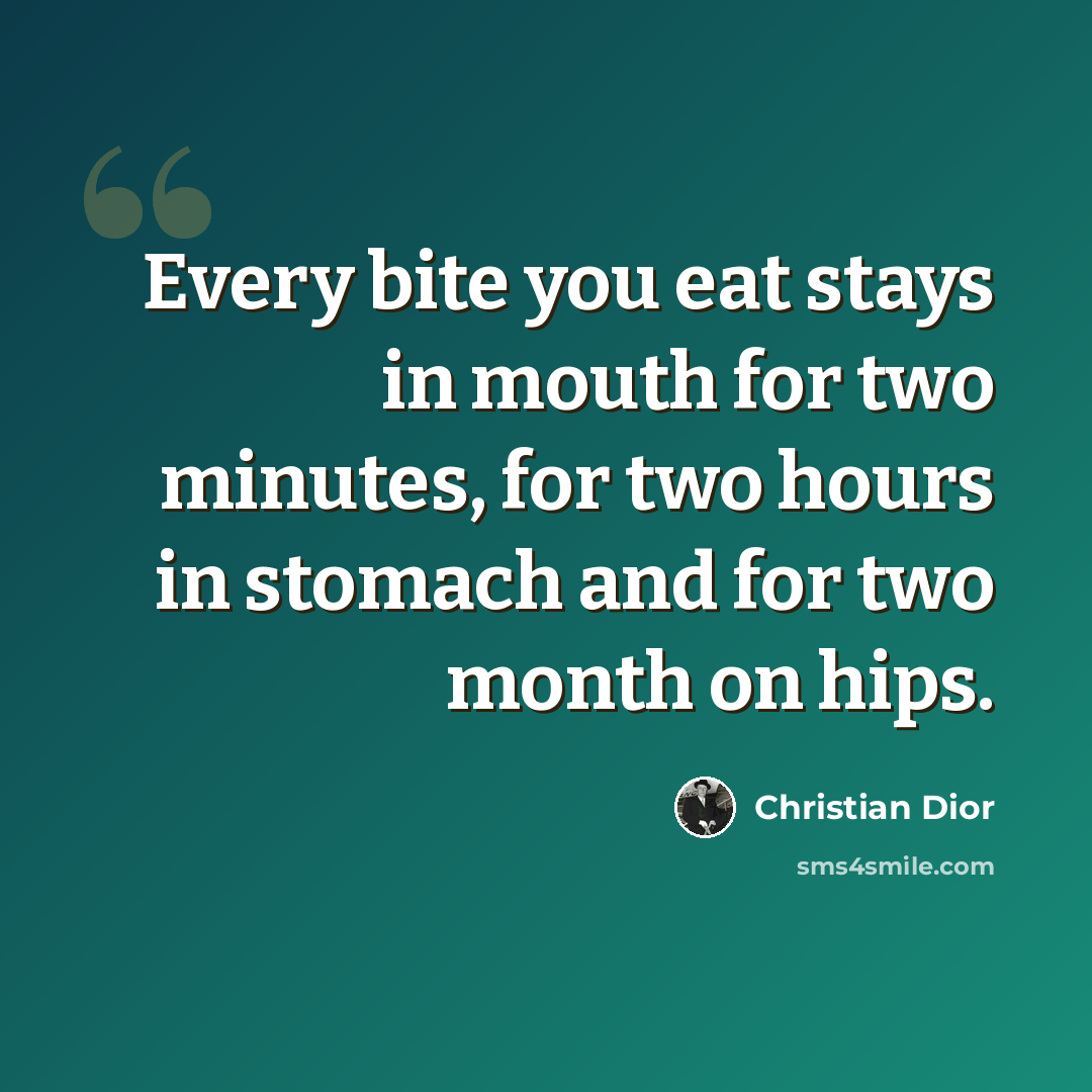 “Every bite you eat stays in mouth for two minutes, for two hours in stomach and for two month on hips.” quote by Christian Dior