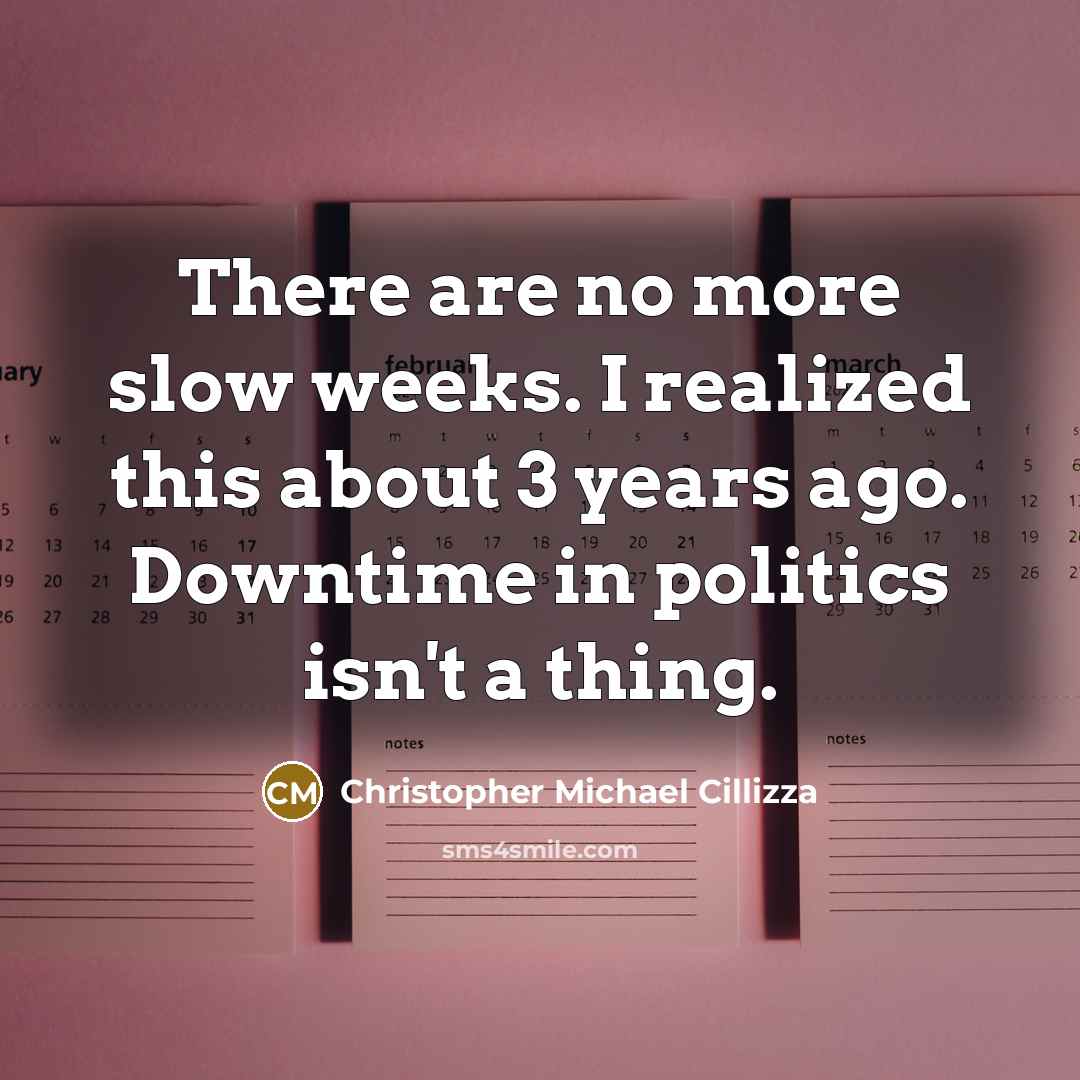 “There are no more slow weeks. I realized this about 3 years ago. Downtime in politics isn't a thing.” quote by Christopher Michael Cillizza