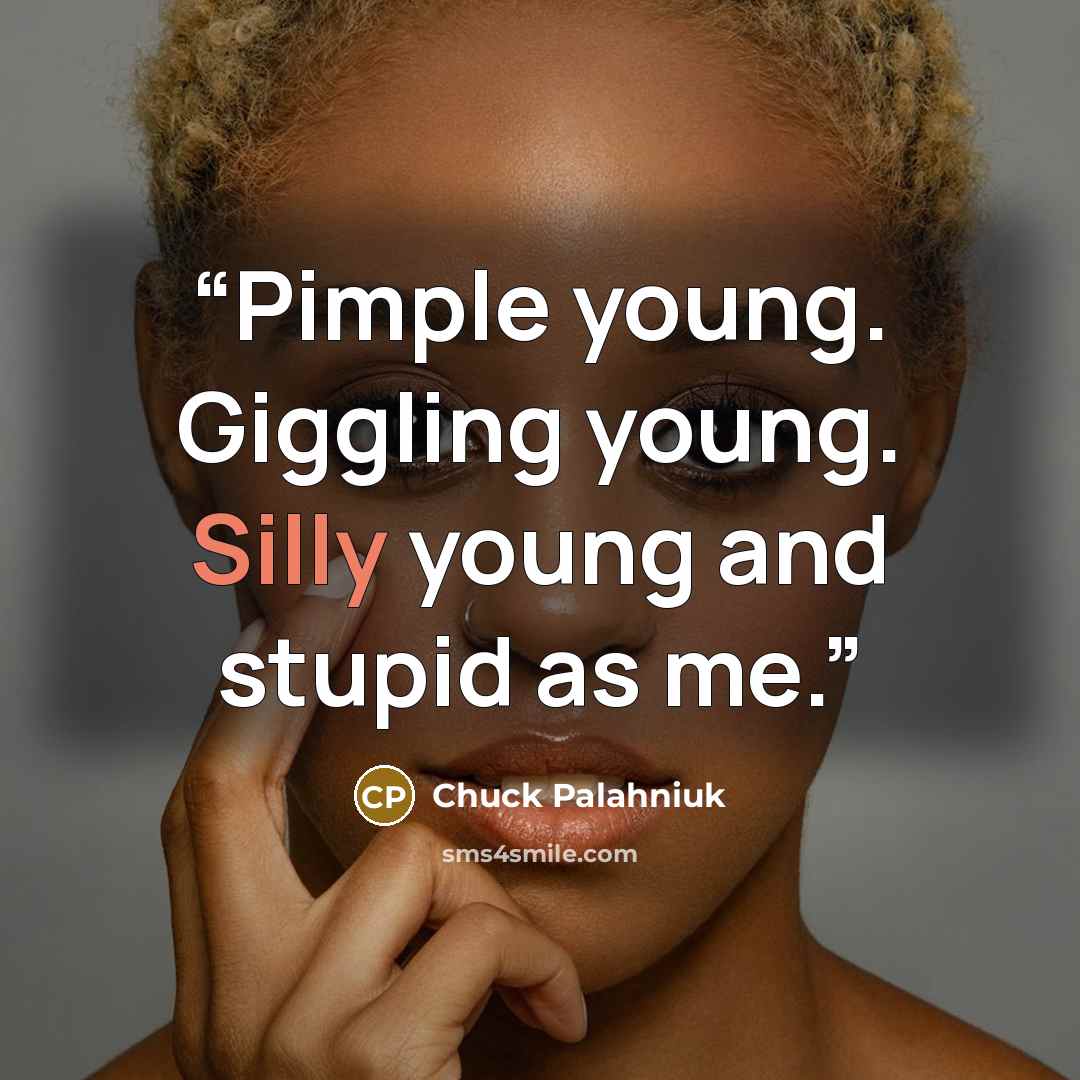 “Pimple young. Giggling young. Silly young and stupid as me.” quote by Chuck Palahniuk