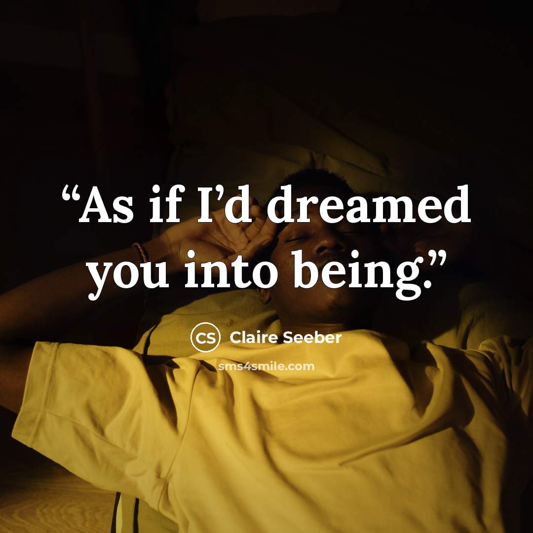 “As if I’d dreamed you into being.” quote by Claire Seeber