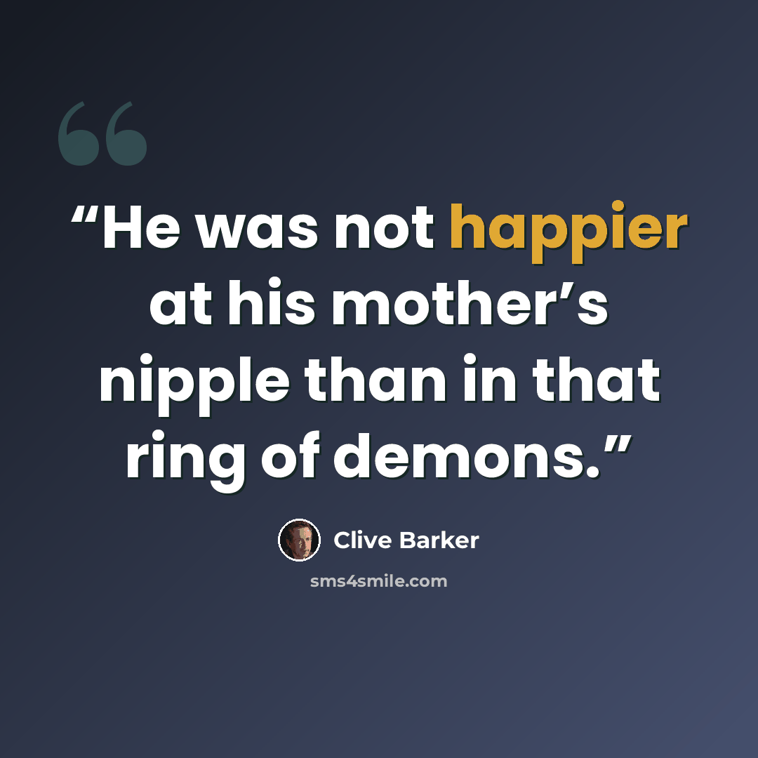 “He was not happier at his mother’s nipple than in that ring of demons.” quote by Clive Barker