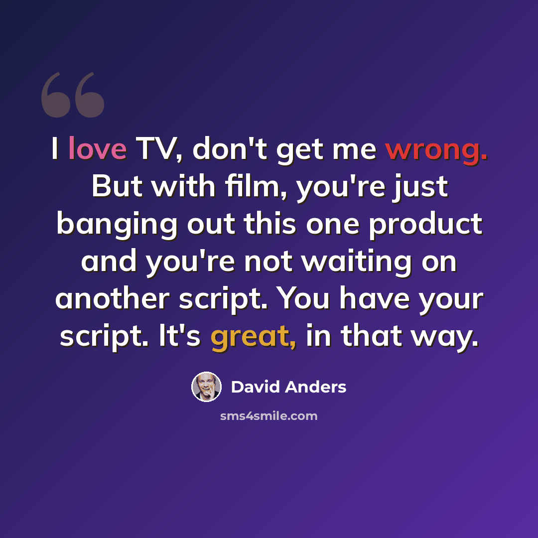 “I love TV, don't get me wrong. But with film, you're just banging out this one product and you're not waiting on another script. You have your script. It's great, in that way.” quote by David Anders