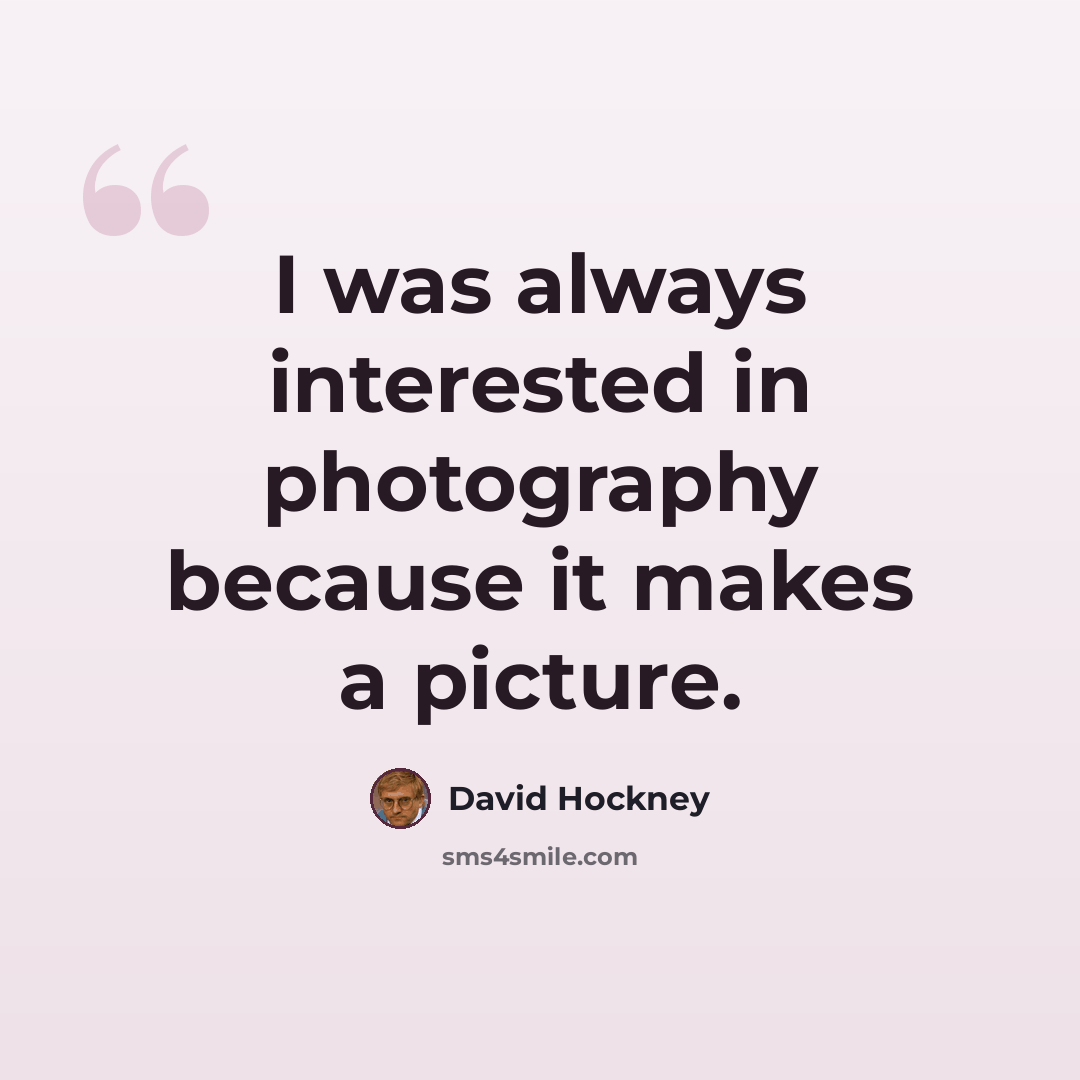 “I was always interested in photography because it makes a picture.” quote by David Hockney