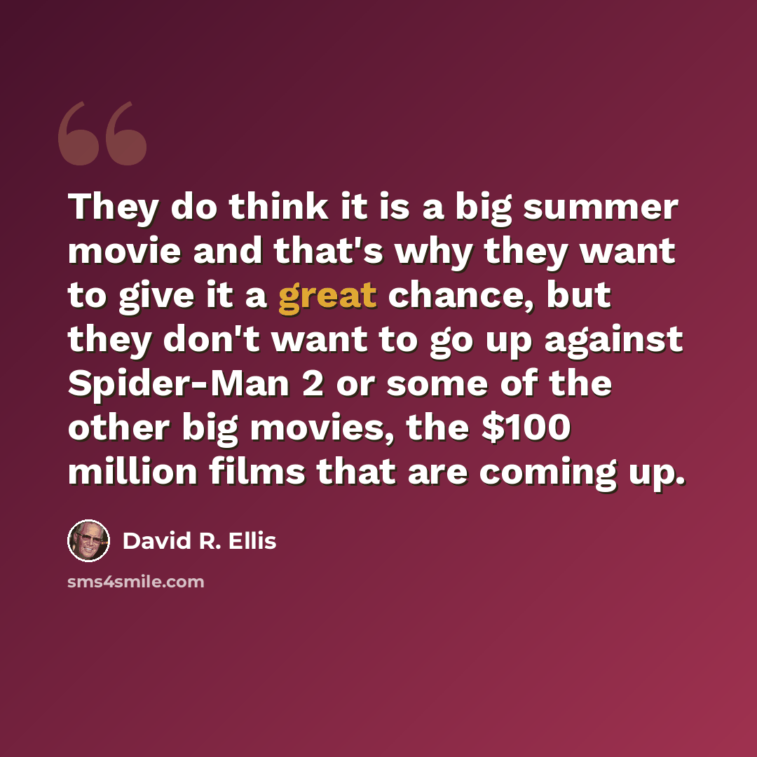 “They do think it is a big summer movie and that's why they want to give it a great chance, but they don't want to go up against Spider-Man 2 or some of the other big movies, the $100 million films that are coming up.” quote by David R. Ellis