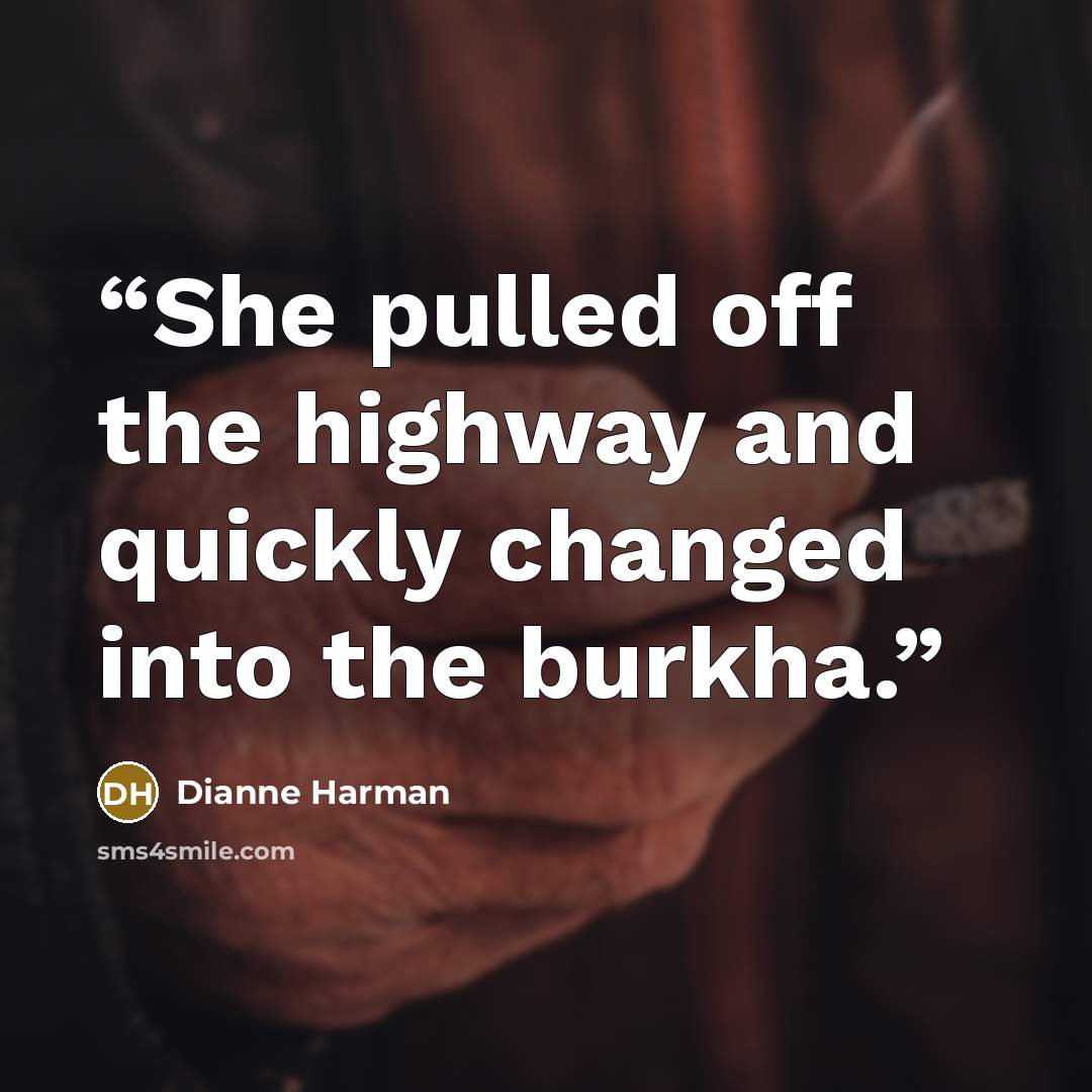 “She pulled off the highway and quickly changed into the burkha.” quote by Dianne Harman