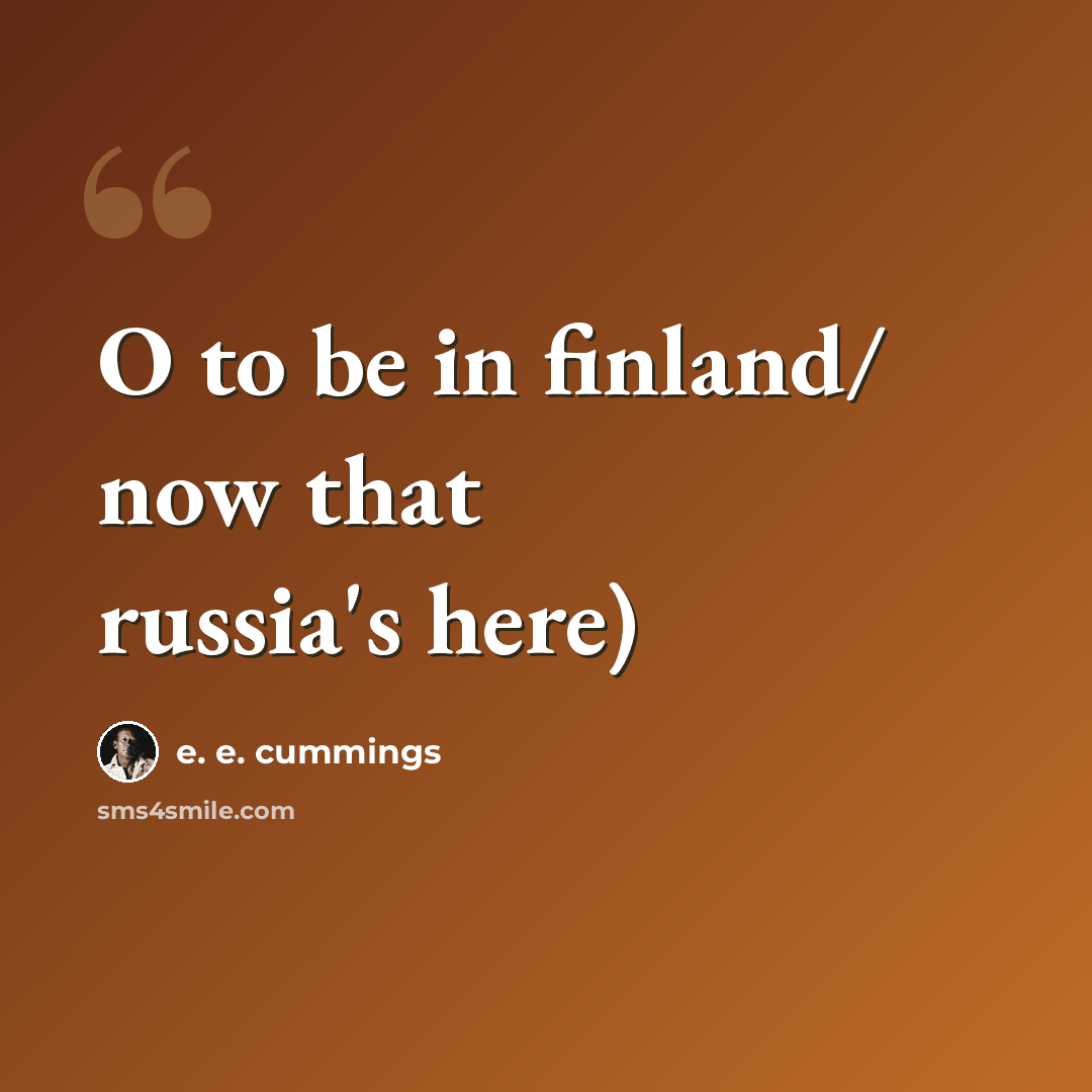 “O to be in finland/ now that russia's here)” quote by e. e. cummings