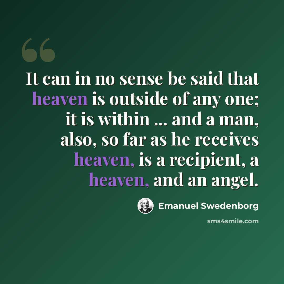 “It can in no sense be said that heaven is outside of any one; it is within ... and a man, also, so far as he receives heaven, is a recipient, a heaven, and an angel.” quote by Emanuel Swedenborg