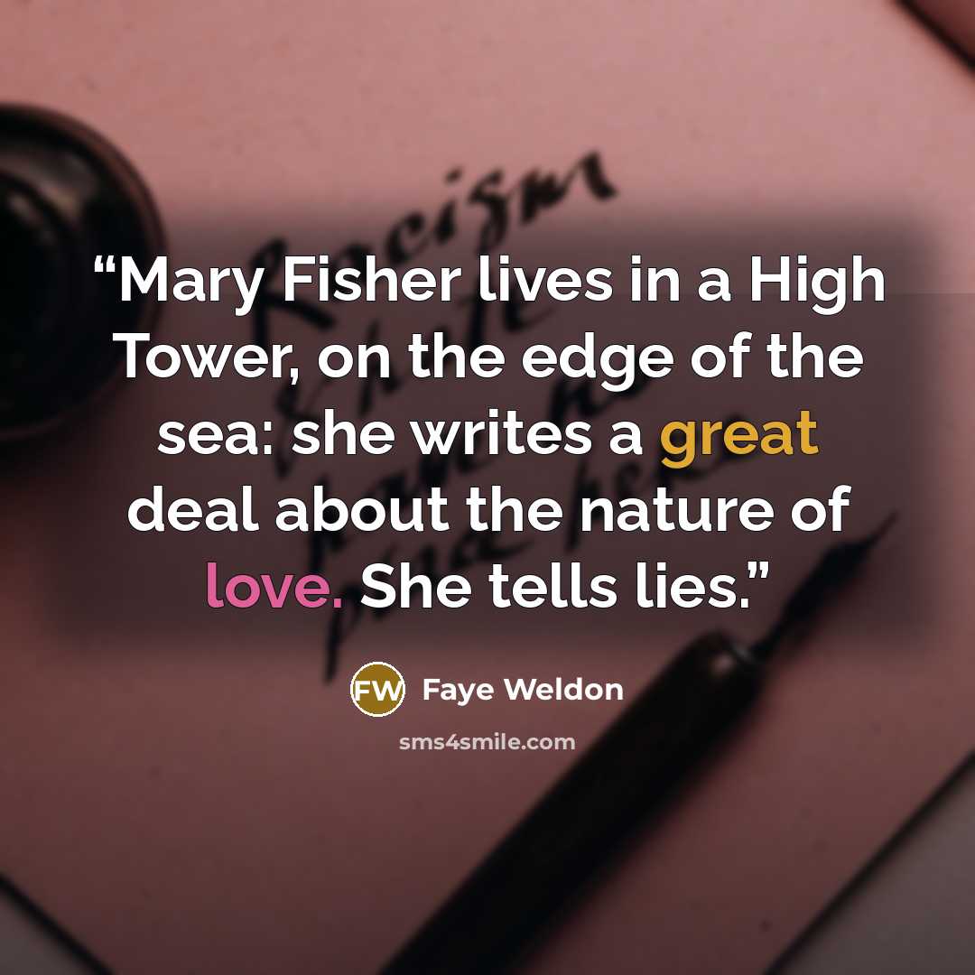 “Mary Fisher lives in a High Tower, on the edge of the sea: she writes a great deal about the nature of love. She tells lies.” quote by Faye Weldon