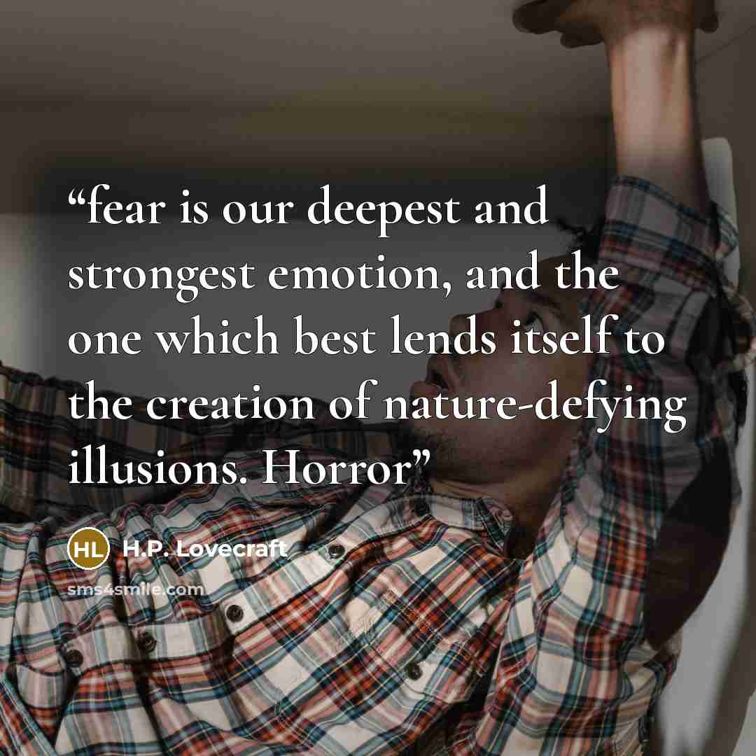 “fear is our deepest and strongest emotion, and the one which best lends itself to the creation of nature-defying illusions. Horror” quote by H.P. Lovecraft