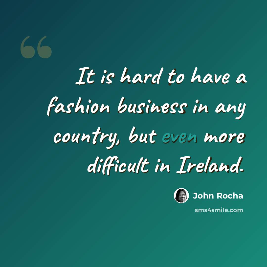 “It is hard to have a fashion business in any country, but even more difficult in Ireland.” quote by John Rocha