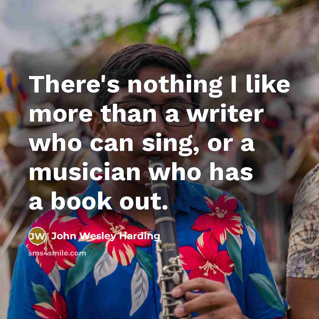 “There's nothing I like more than a writer who can sing, or a musician who has a book out.” quote by John Wesley Harding