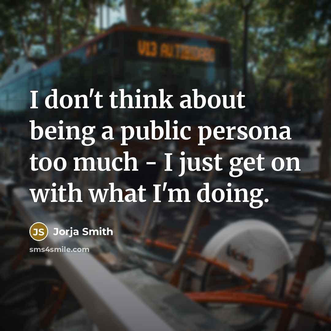 “I don't think about being a public persona too much - I just get on with what I'm doing.” quote by Jorja Smith