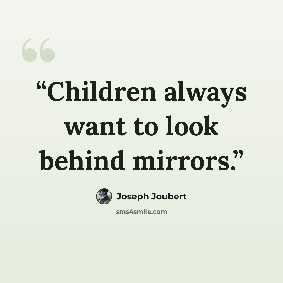 “Children always want to look behind mirrors.” quote by Joseph Joubert