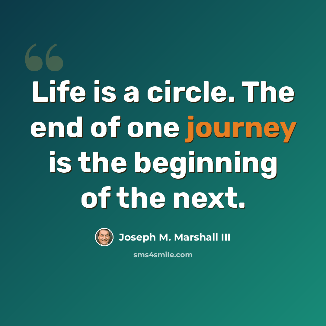 “Life is a circle. The end of one journey is the beginning of the next.” quote by Joseph M. Marshall III