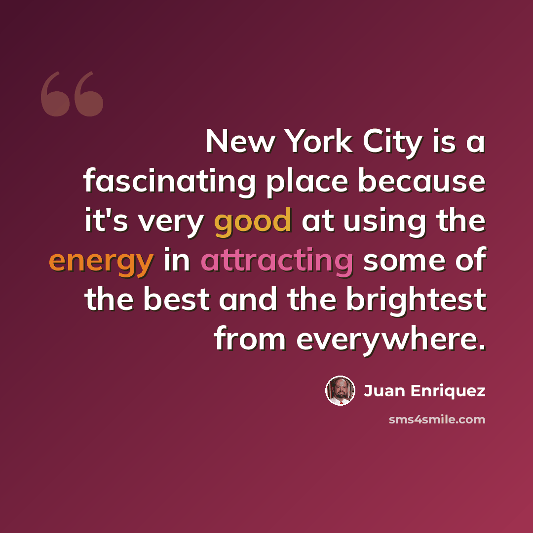 “New York City is a fascinating place because it's very good at using the energy in attracting some of the best and the brightest from everywhere.” quote by Juan Enriquez
