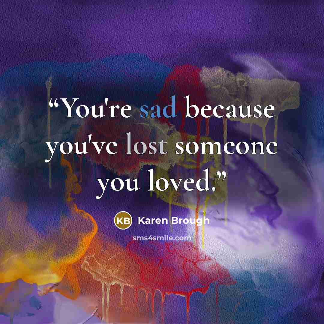 “You're sad because you've lost someone you loved.” quote by Karen Brough