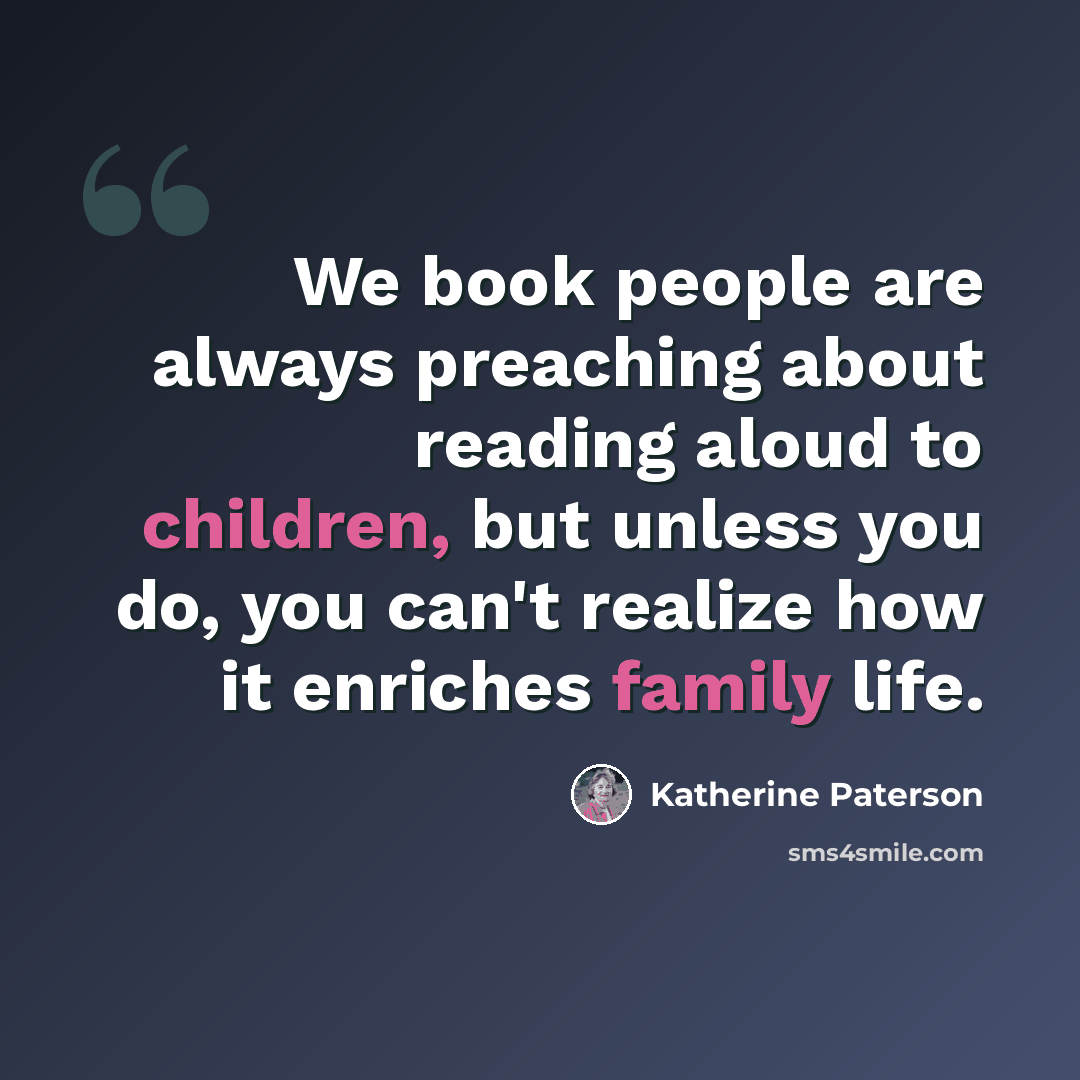 “We book people are always preaching about reading aloud to children, but unless you do, you can't realize how it enriches family life.” quote by Katherine Paterson