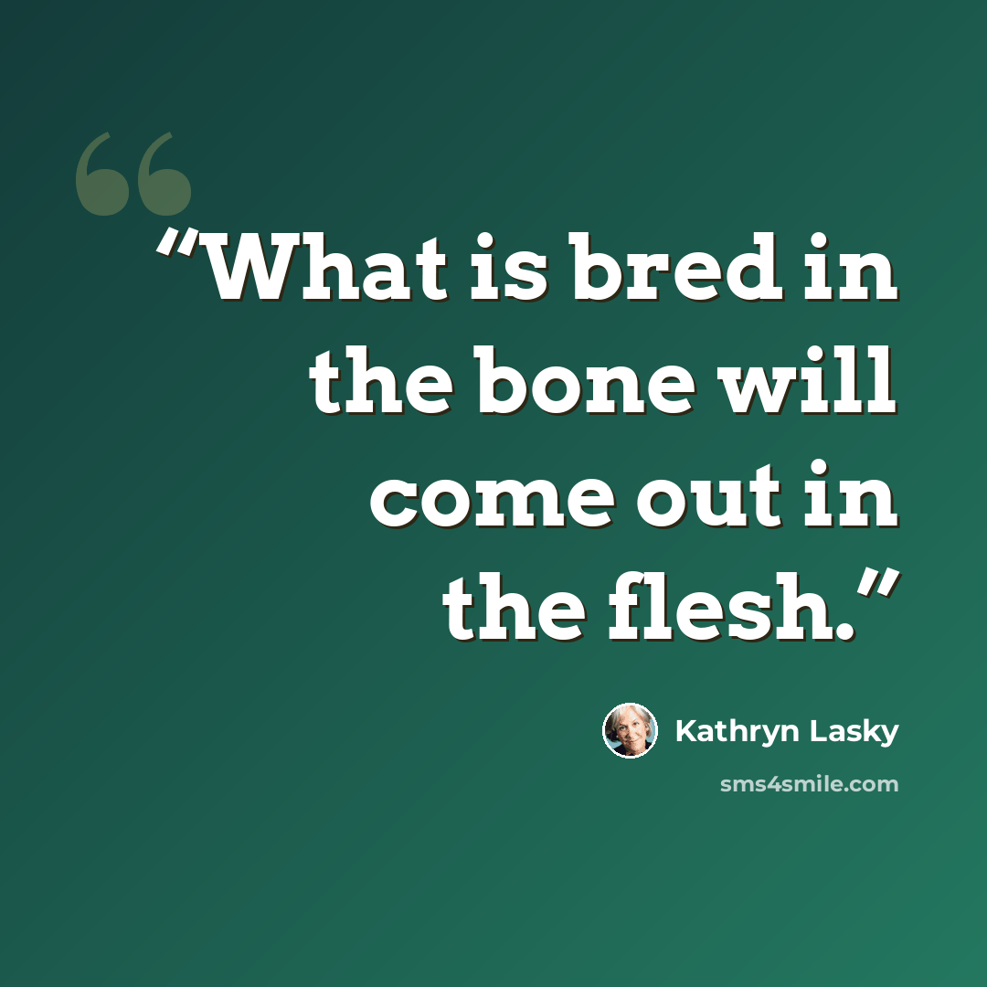 “What is bred in the bone will come out in the flesh.” quote by Kathryn Lasky