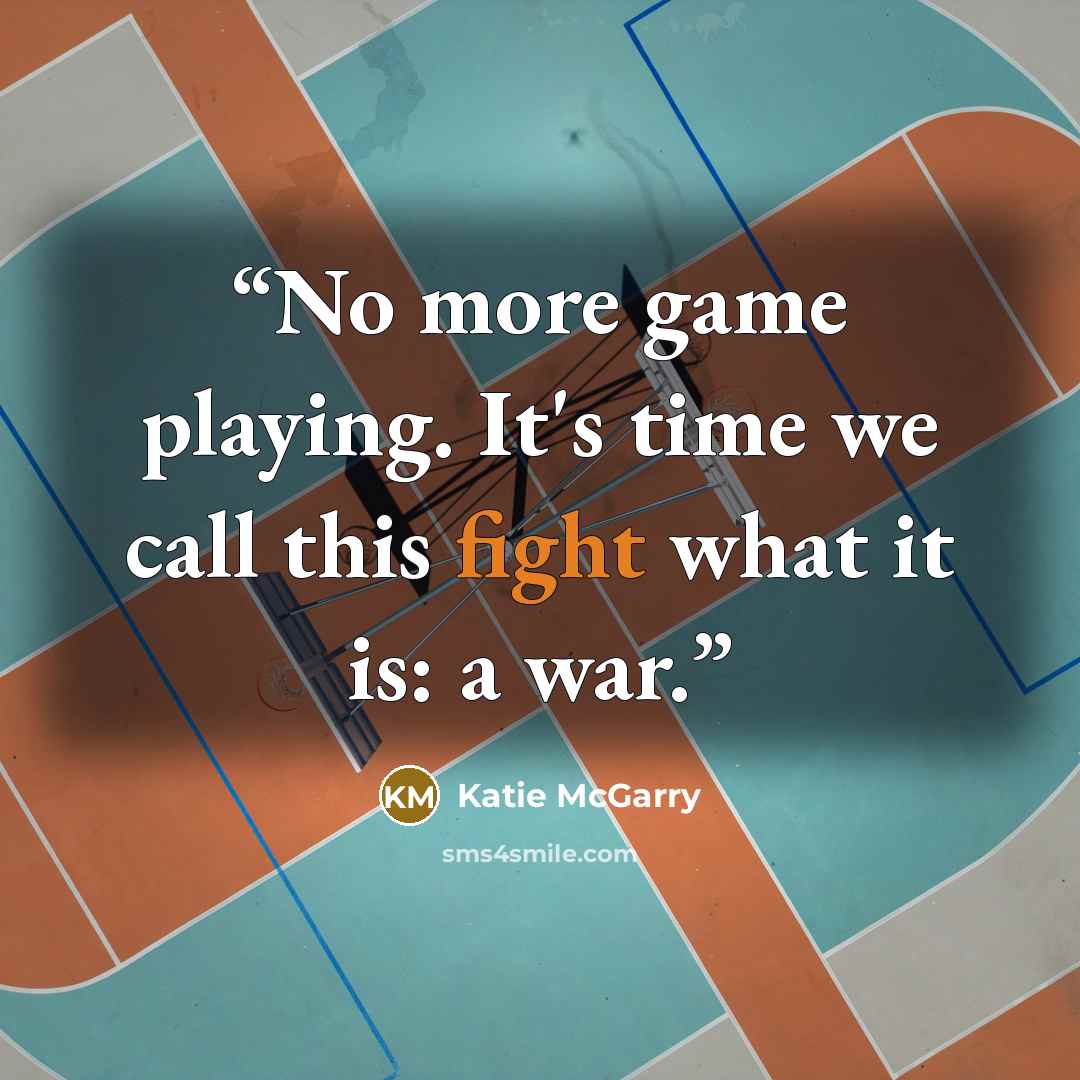 “No more game playing. It's time we call this fight what it is: a war.” quote by Katie McGarry