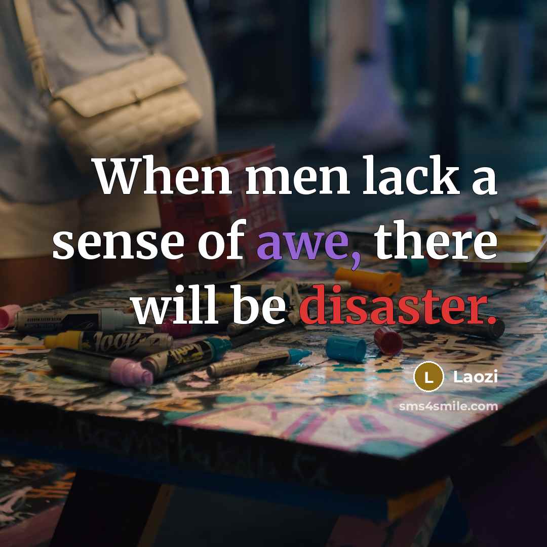 “When men lack a sense of awe, there will be disaster.” quote by Laozi