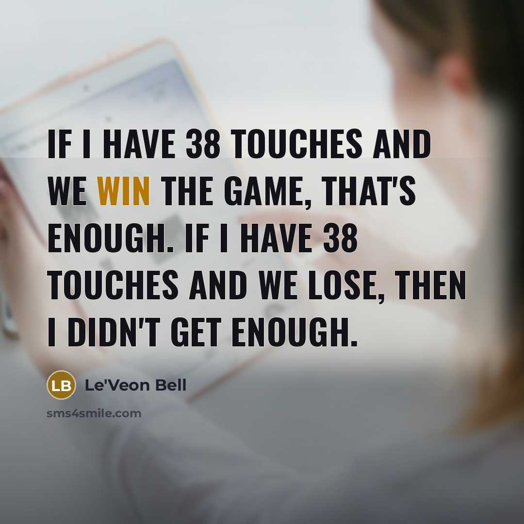 “If I have 38 touches and we win the game, that's enough. If I have 38 touches and we lose, then I didn't get enough.” quote by Le'Veon Bell
