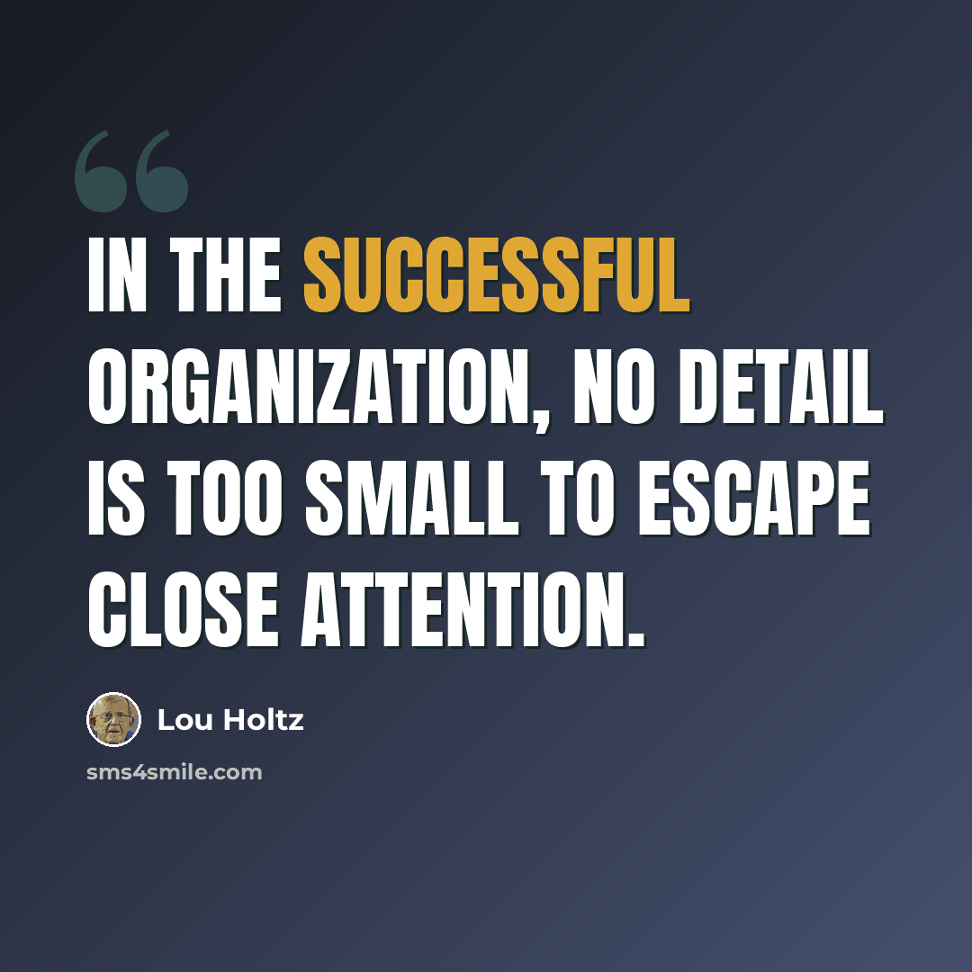 “In the successful organization, no detail is too small to escape close attention.” quote by Lou Holtz