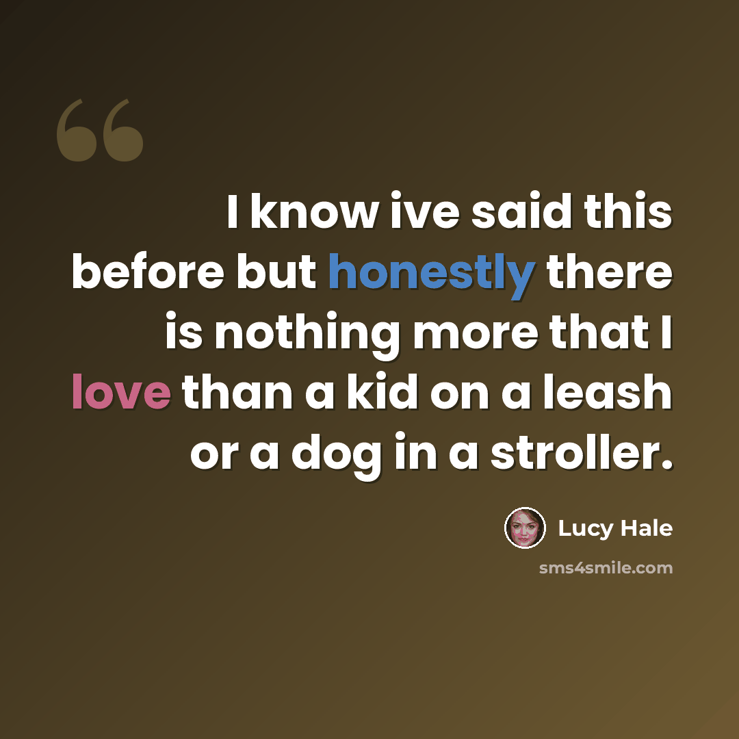 “I know ive said this before but honestly there is nothing more that I love than a kid on a leash or a dog in a stroller.” quote by Lucy Hale