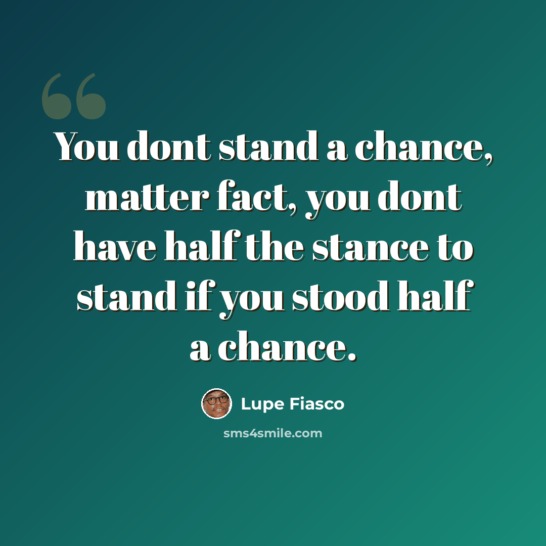 “You dont stand a chance, matter fact, you dont have half the stance to stand if you stood half a chance.” quote by Lupe Fiasco