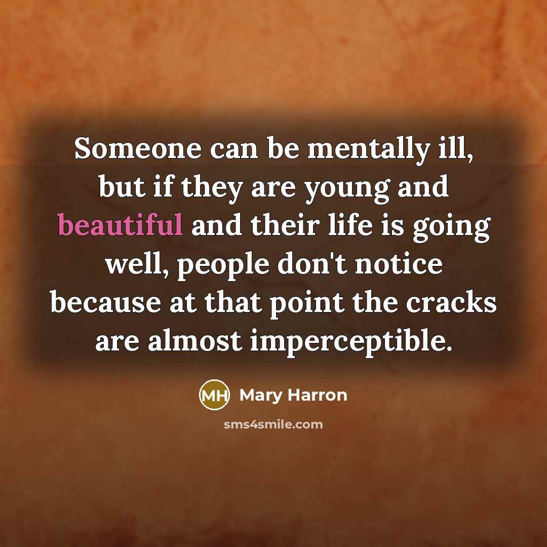 “Someone can be mentally ill, but if they are young and beautiful and their life is going well, people don't notice because at that point the cracks are almost imperceptible.” quote by Mary Harron